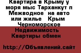 Квартира в Крыму у моря(мыс.Тарханкут,п.Межводное)-на авто или жилье - Крым, Черноморское Недвижимость » Квартиры обмен   